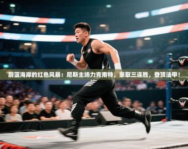 蔚蓝海岸的红色风暴：尼斯主场力克南特，豪取三连胜，登顶法甲！