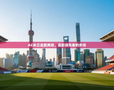 AC米兰连胜两场，追赶领先者的步伐