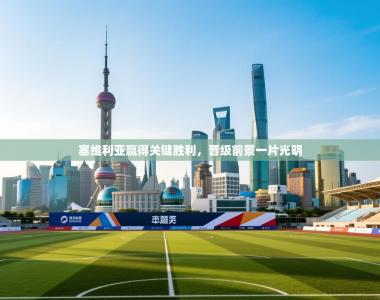 塞维利亚赢得关键胜利，晋级前景一片光明