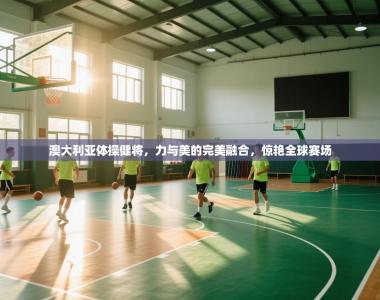 澳大利亚体操健将，力与美的完美融合，惊艳全球赛场