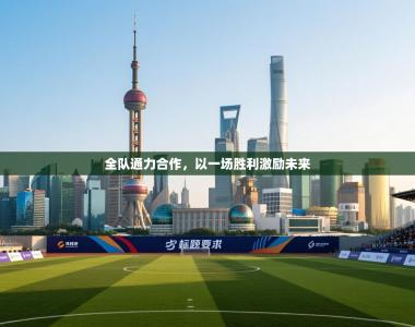 全队通力合作，以一场胜利激励未来