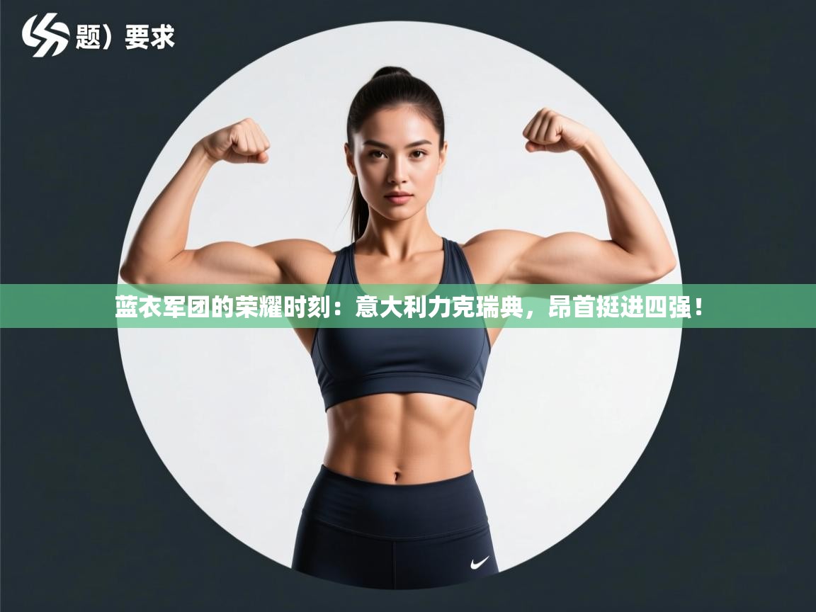 蓝衣军团的荣耀时刻：意大利力克瑞典，昂首挺进四强！  第2张