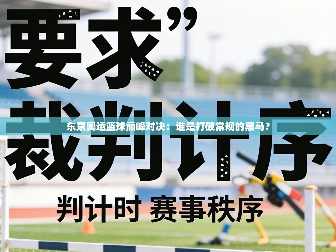 东京奥运篮球巅峰对决：谁是打破常规的黑马？  第2张